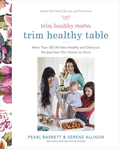 Trim Healthy Mamas Trim Healthy Table More Than 300 Allnew Healthy And Delicious Recipes From Our Homes To Yours A Cookbook 1st Edition Pearl Barrett