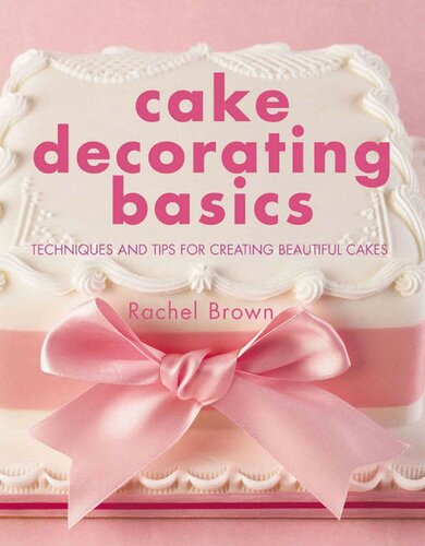 Cake Decorating Basics Techniques And Tips For Creating Beautiful Cakes 1st Edition Rachel Brown
