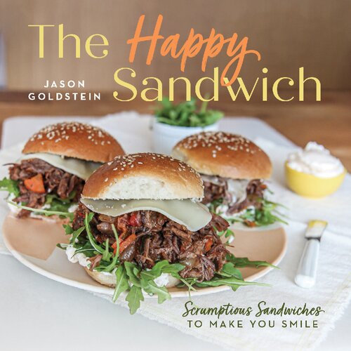 The Happy Sandwich Scrumptious Sandwiches To Make You Smile Jason Goldstein