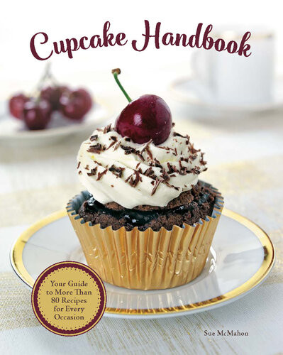 Cupcake Handbook Your Guide To More Than 80 Recipes For Every Occasion 1st Sue Mcmahon