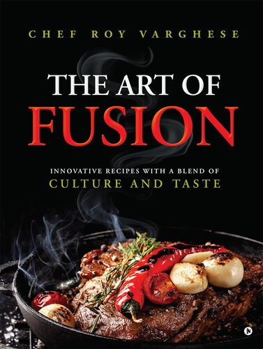 The Art Of Fusion Innovative Recipes With A Blend Of Culture And Taste Chef Roy Varghese
