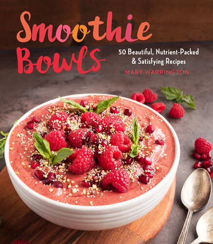 Smoothie Bowls 50 Beautiful Nutrientpacked Satisfying Recipes Mary Warrington