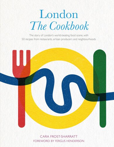 London The Cookbook The Story Of Londons Worldbeating Food Scene With 50 Recipes From Restaurants Artisan Producers And Neighbourhoods Cara Frostsharratt