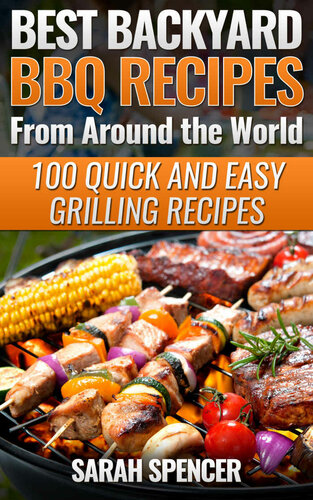 Best Backyard Bbq Recipes From Around The World 100 Quick And Easy Grilling Recipes 1st Edition Sarah Spencer
