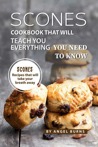 Scones Cookbook That Will Teach You Everything You Need To Know Scones Recipes That Will Take Your Breath Away Angel Burns