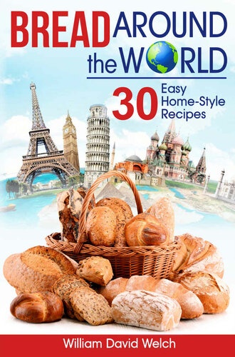 Bread Around The World 30 Easy Homestyle Recipes Bread Baking Cookbook Tips For Baking Bread Bread Baking Course Easy To Bake Bread Recipes Making Your Own Bread Baking Around The World William David Welch