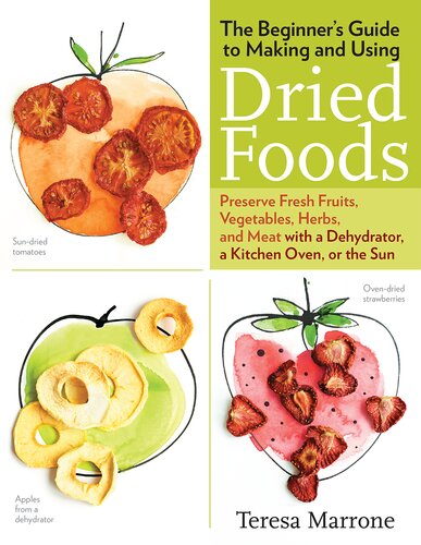 The Beginners Guide To Making And Using Dried Foods Preserve Fresh Fruits Vegetables Herbs And Meat With A Dehydrator A Kitchen Oven Or The Sun Teresa Marrone