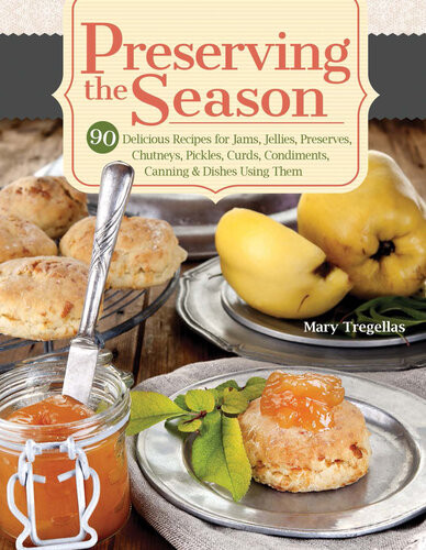 Preserving The Season 90 Delicious Recipes For Jams Jellies Preserves Chutneys Pickles Curds Condiments Canning Dishes Using Them 1st Edition Mary Tregellas