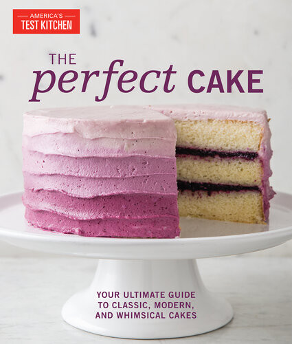 The Perfect Cake Your Ultimate Guide To Classic Modern And Whimsical Cakes Americas Test Kitchen