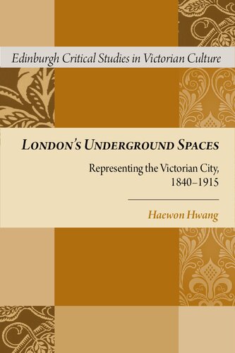 Londons Underground Spaces Representing The Victorian City 18401915 1st Edition Haewon Hwang