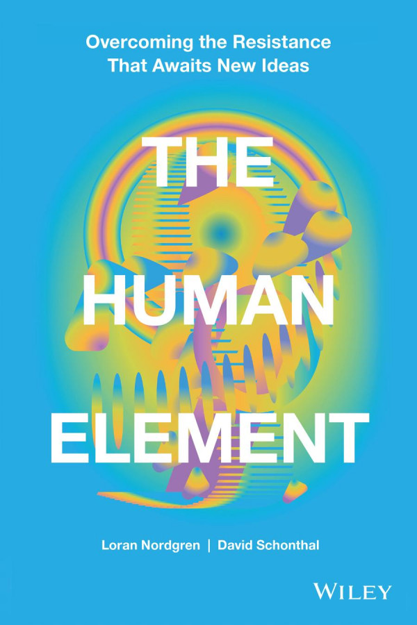 The Human Element Overcoming The Resistance That Awaits New Ideas 1st Edition Loran Nordgren David Schonthal