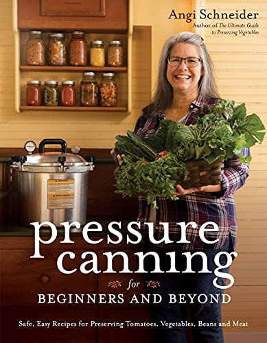 Pressure Canning For Beginners And Beyond Safe Easy Recipes For Preserving Tomatoes Vegetables Beans And Meat 1st Edition Angi Schneider