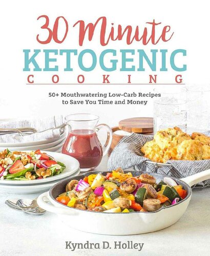 30 Minute Ketogenic Cooking 50 Mouthwatering Lowcarb Recipes To Save You Time And Money 1st Edition Kyndra Holley