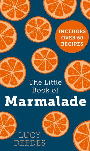 The Little Book Of Marmalade The Definitive How To Guide To Making Marmalade With Over 60 Recipes True Stories And Historical Facts From An Awardwinning Marmalade Creator Lucy Deedes
