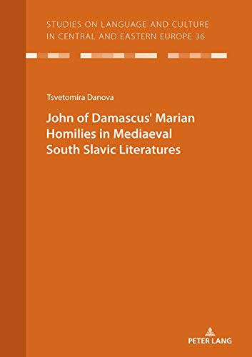 John Of Damascus Marian Homilies In Mediaeval South Slavic Literatures Studies On Language And Culture In Central And Eastern Europe Book 36 1st Edition Danova