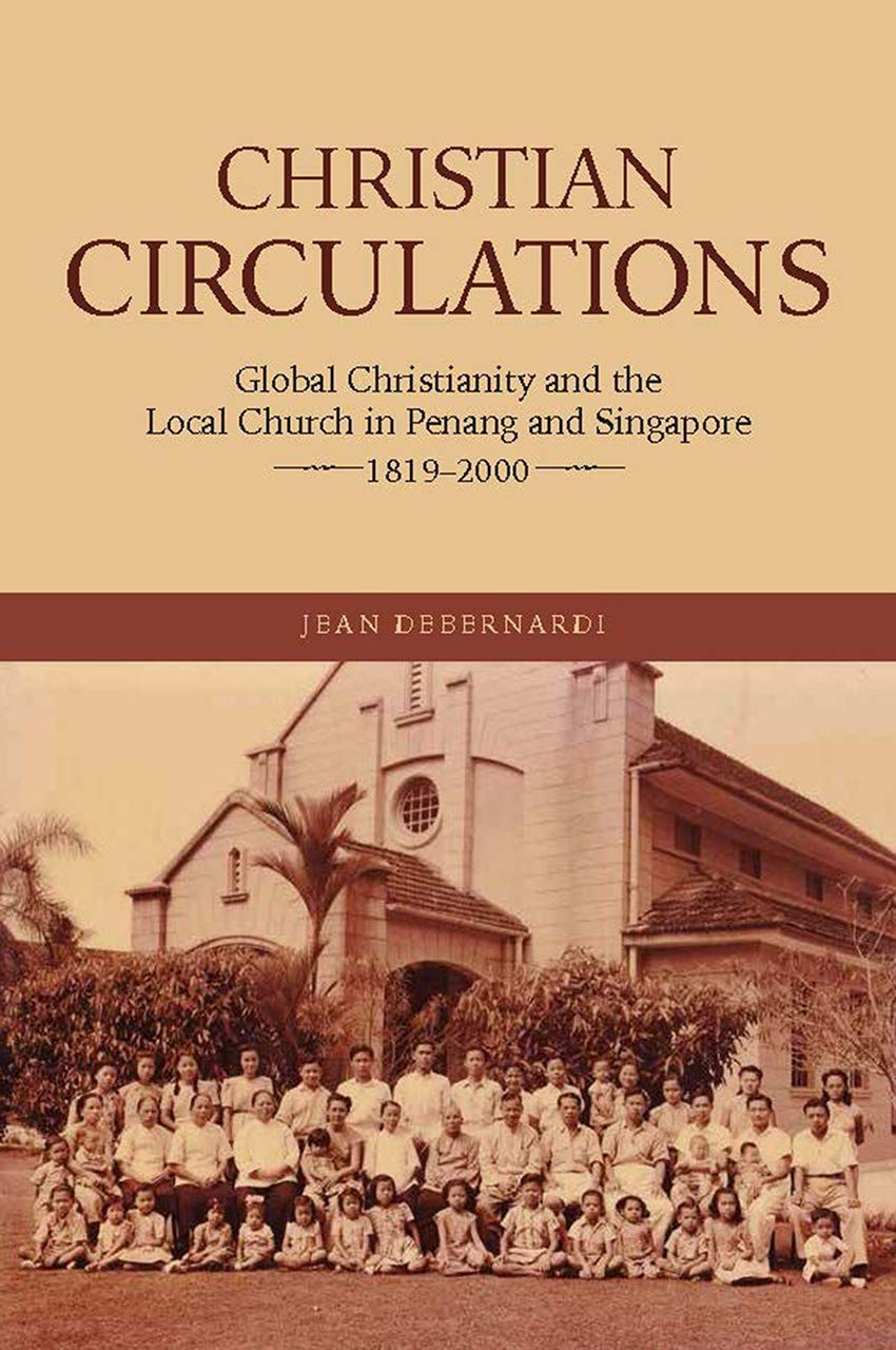 Christian Circulations Global Christianity And The Local Church In Penang And Singapore 18192000 Jean Debernardi