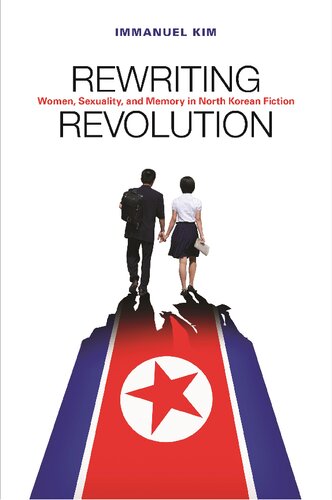 Rewriting Revolution Women Sexuality And Memory In North Korean Fiction Immanuel Kim