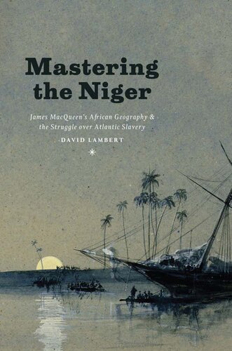 Mastering The Niger James Macqueens African Geography And The Struggle Over Atlantic Slavery David Lambert
