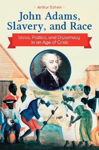 John Adams Slavery And Race Ideas Politics And Diplomacy In An Age Of Crisis Arthur Scherr