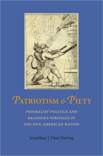Patriotism And Piety Federalist Politics And Religious Struggle In The New American Nation Jonathan J Den Hartog