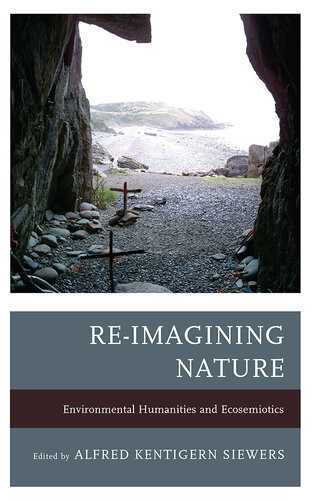 Reimagining Nature Environmental Humanities And Ecosemiotics Alfred Kentigern Siewers Editor