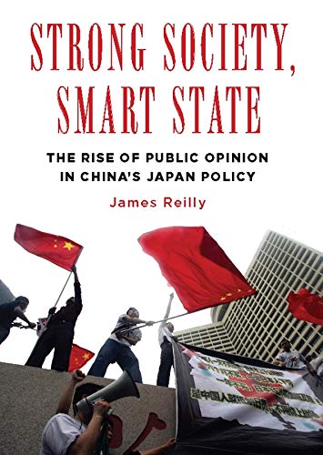 Strong Society Smart State The Rise Of Public Opinion In Chinas Japan Policy James Reilly