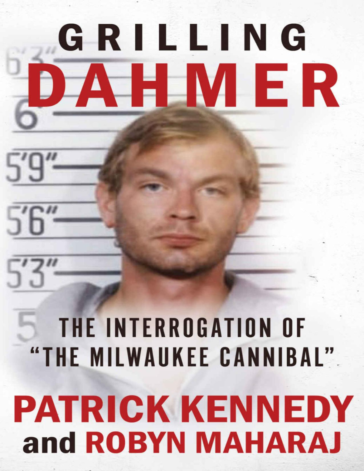Grilling Dahmer The Interrogation Of The Milwaukee Cannibal Patrick Kennedy Robyn Maharaj