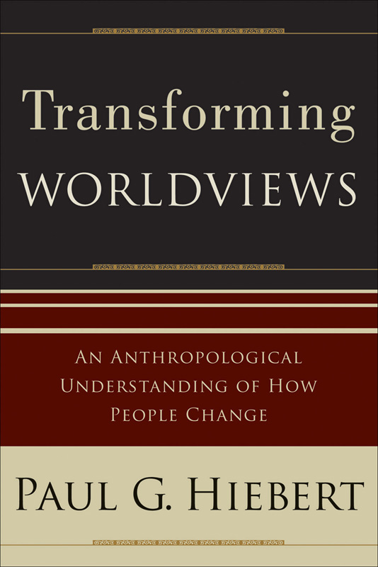 Transforming Worldviews An Anthropological Understanding Of How People Change Hiebert