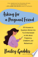 Asking For A Pregnant Friend 101 Answers To Questions Women Are Too Embarrassed To Ask About Pregnancy Childbirth And Motherhood Gaddis