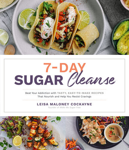 7day Sugar Cleanse Beat Your Addiction With Tasty Easytomake Recipes That Nourish And Help You Resist Cravings Leisa Maloney Cockayne