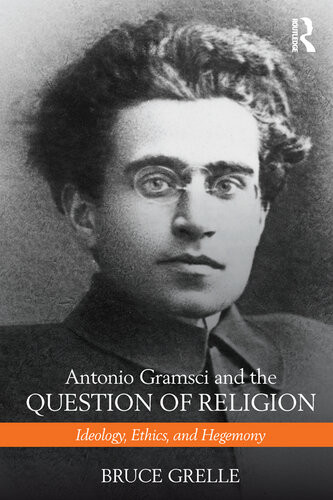 Antonio Gramsci And The Question Of Religion Ideology Ethics And Hegemony 1st Edition Bruce Grelle
