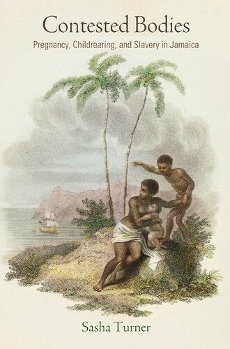 Contested Bodies Pregnancy Childrearing And Slavery In Jamaica 1st Edition Sasha Turner