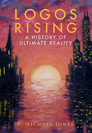 Logos Rising A History Of Ultimate Reality E Michael Jones