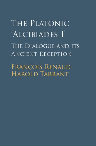 The Platonic Alcibiades I The Dialogue And Its Ancient Reception Franois Renaud Harold Tarrant