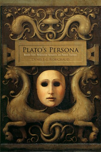 Platos Persona Marsilio Ficino Renaissance Humanism And Platonic Traditions Denis Jj Robichaud