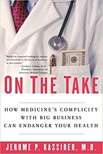 On The Take How Medicines Complicity With Big Business Can Endanger Your Health Jerome P Kassirer