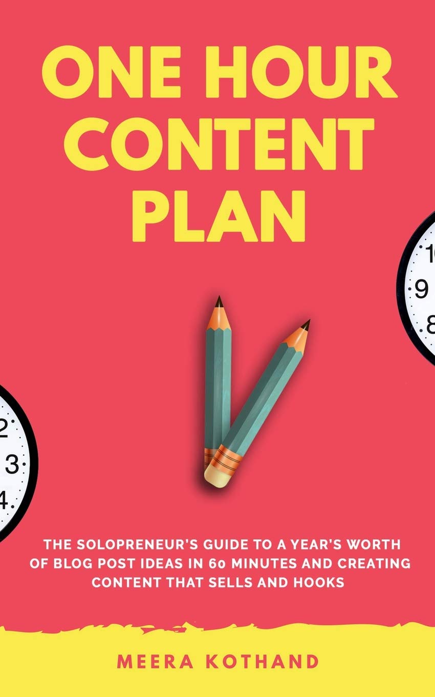 The One Hour Content Plan The Solopreneurs Guide To A Years Worth Of Blog Post Ideas In 60 Minutes And Creating Content That Hooks And Sells Meera Kothand