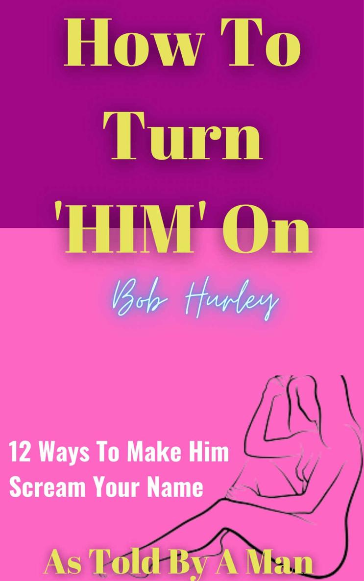 How To Turn Him On 12 Ways To Make Him Scream Your Name Bob Hurley