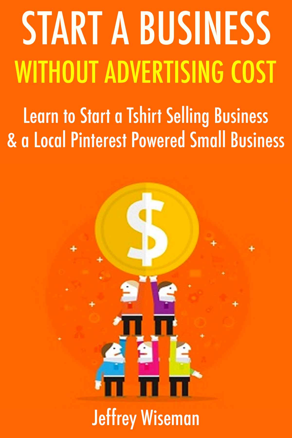 Start A Business Without Advertising Cost Learn To Start A Tshirt Selling Business A Local Pinterest Powered Small Business Jeffrey Wiseman