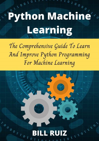 Python Machine Learning The Comprehensive Guide To Learn And Improve Python Programming For Machine Learning Bill Ruiz