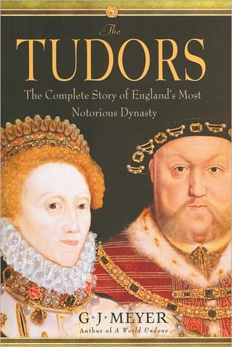 The Tudors The Complete Story Of Englands Most Notorious Dynasty G J Meyer