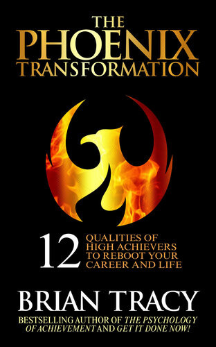 The Phoenix Transformation 12 Qualities Of High Achievers To Reboot Your Career And Life Brian Tracy