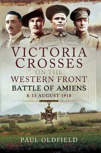 Victoria Crosses On The Western Front Battle Of Amiens 813 August 1918 Paul Oldfield