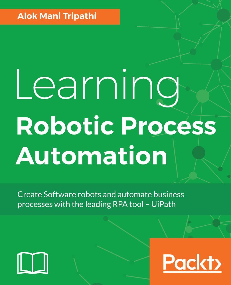 Learning Robotic Process Automation Create Software Robots And Automate Business Processes With The Leading Rpa Tool Uipath Tripathi