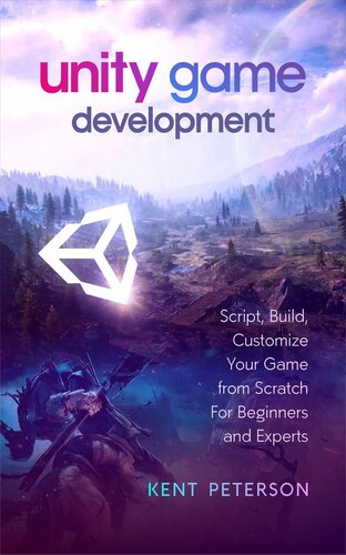 Unity Game Development Script Build Customize Your Game From Scratch For Beginners And Experts Kent Peterson