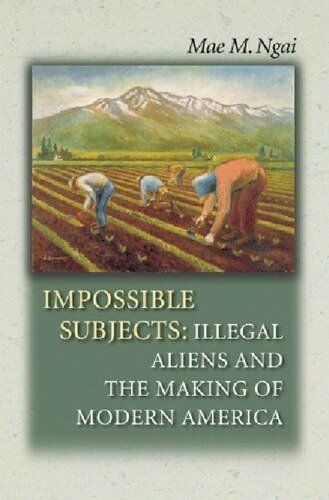 Impossible Subjects Illegal Aliens And The Making Of America 1st Edition Mae M Ngai