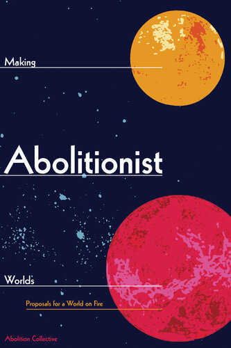 Making Abolitionist Worlds Proposals For A World On Fire Abolition Collective