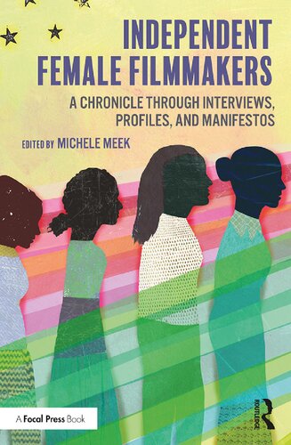 Independent Female Filmmakers A Chronicle Through Interviews Profiles And Manifestos 1st Edition Michele Meek Editor