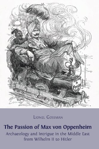 The Passion Of Max Von Oppenheim Archaeology And Intrigue In The Middle East From Wilhelm Ii To Hitler Lionel Gossman