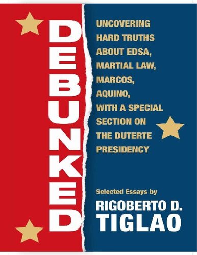 Debunked Uncovering Hard Truths About Edsa Martial Law Marcos Aquino With A Special Section On The Duterte Presidency Rigoberto D Tiglao
